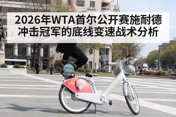 2026年WTA首尔公开赛施耐德冲击冠军的底线变速战术分析